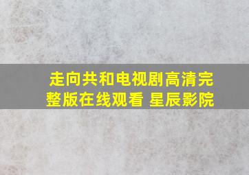 走向共和电视剧高清完整版在线观看 星辰影院